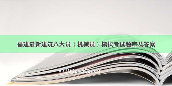 福建最新建筑八大员（机械员）模拟考试题库及答案