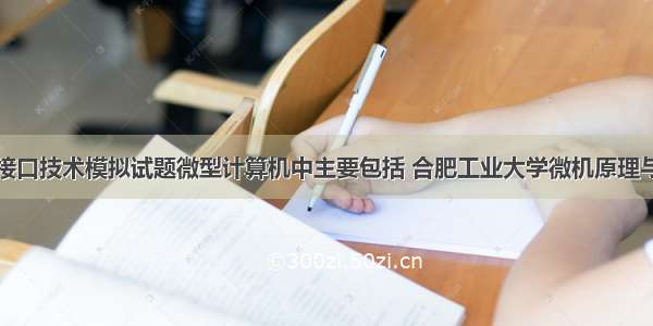 微机原理与接口技术模拟试题微型计算机中主要包括 合肥工业大学微机原理与接口技术模