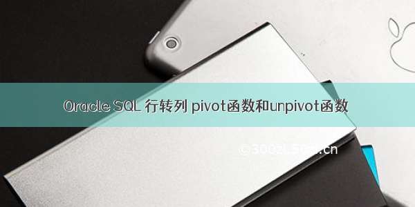 Oracle SQL 行转列 pivot函数和unpivot函数