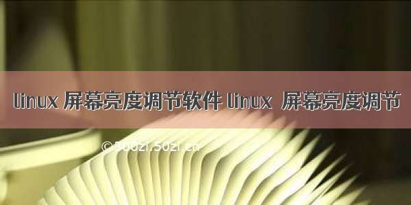 linux 屏幕亮度调节软件 linux  屏幕亮度调节
