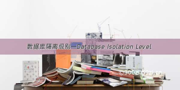 数据库隔离级别—Database Isolation Level