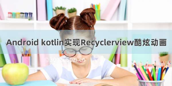 Android kotlin实现Recyclerview酷炫动画