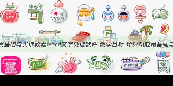 计算机应用基础与实训教程word文字处理软件 教学目标 计算机应用基础与实训教程