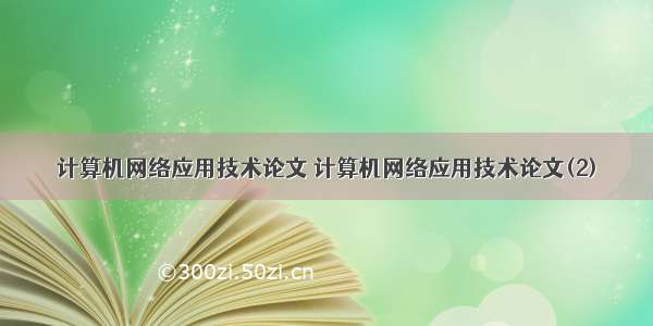 计算机网络应用技术论文 计算机网络应用技术论文(2)