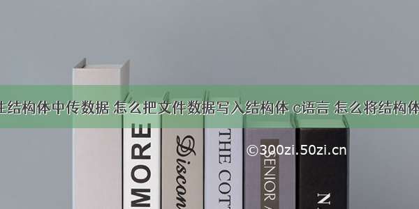 c语言怎么往结构体中传数据 怎么把文件数据写入结构体 c语言 怎么将结构体写入文件...