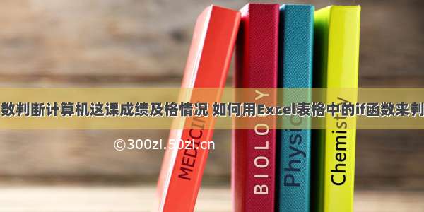 利用条件函数判断计算机这课成绩及格情况 如何用Excel表格中的if函数来判断成绩及格