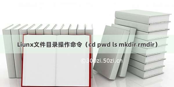 Liunx文件目录操作命令（cd pwd ls mkdir rmdir）