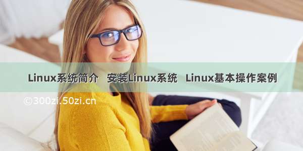 Linux系统简介   安装Linux系统   Linux基本操作案例