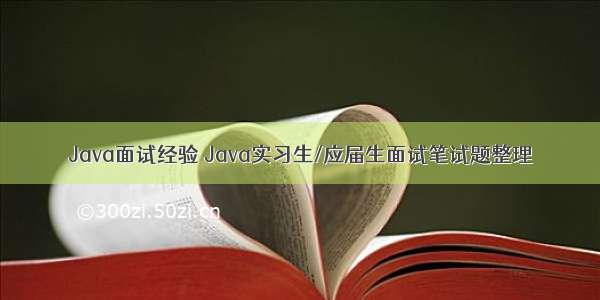 Java面试经验 Java实习生/应届生面试笔试题整理