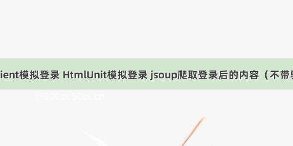 HttpClient模拟登录 HtmlUnit模拟登录 jsoup爬取登录后的内容（不带验证码）