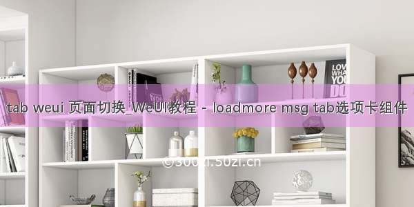 tab weui 页面切换_WeUI教程 - loadmore msg tab选项卡组件