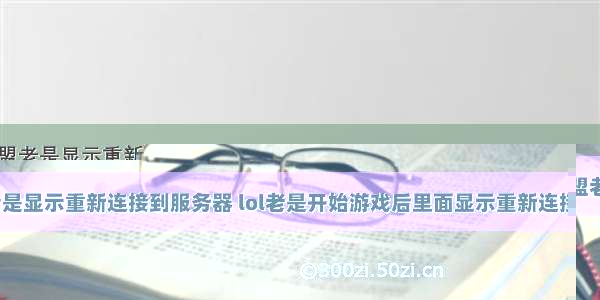 玩英雄联盟老是显示重新连接到服务器 lol老是开始游戏后里面显示重新连接怎么办...