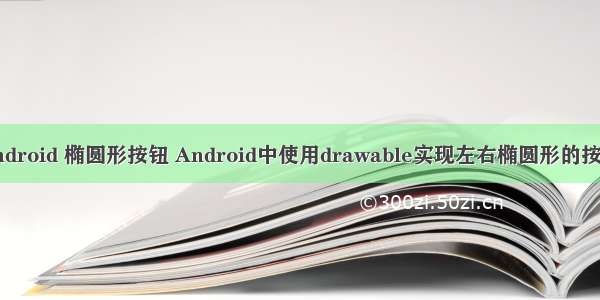 android 椭圆形按钮 Android中使用drawable实现左右椭圆形的按钮