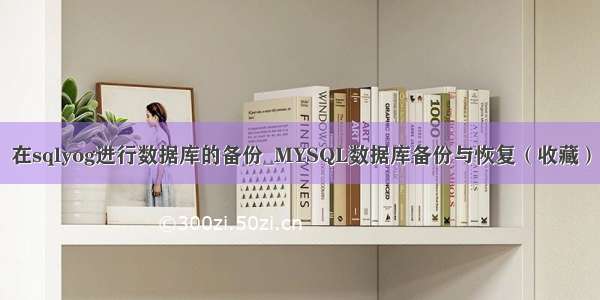 在sqlyog进行数据库的备份_MYSQL数据库备份与恢复（收藏）