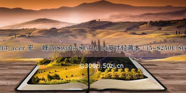i5-8250U 宏碁swift3_acer 宏碁 蜂鸟 Swift3 SF314 14英寸轻薄本（i5-8250U 8GB 1TB+128GB）...