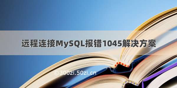 远程连接MySQL报错1045解决方案