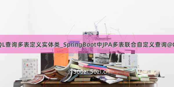 MySQL查询多表定义实体类_SpringBoot中JPA多表联合自定义查询@Query