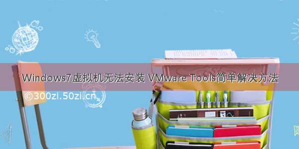 Windows7虚拟机无法安装 VMware Tools简单解决方法