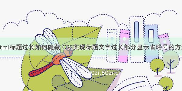 html标题过长如何隐藏 CSS实现标题文字过长部分显示省略号的方法