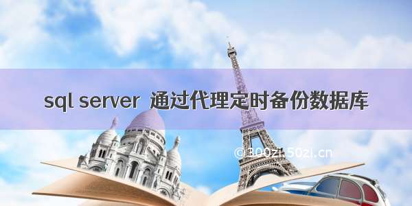 sql server  通过代理定时备份数据库