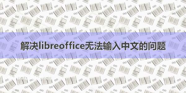 解决libreoffice无法输入中文的问题