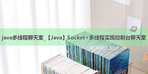 java多线程聊天室_【Java】Socket+多线程实现控制台聊天室