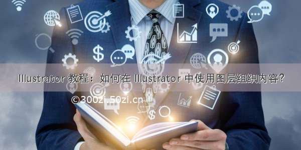 Illustrator 教程：如何在 Illustrator 中使用图层组织内容？