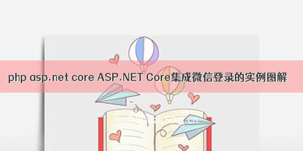 php asp.net core ASP.NET Core集成微信登录的实例图解