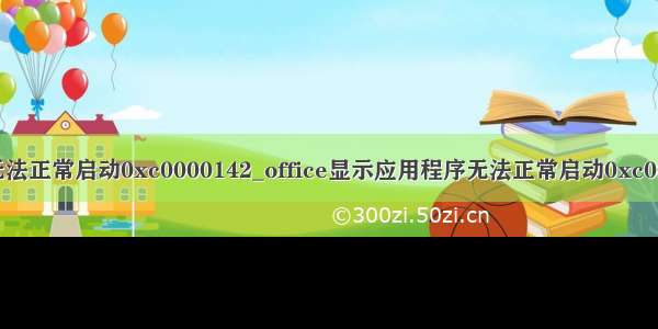 python应用程序无法正常启动0xc0000142_office显示应用程序无法正常启动0xc0000142怎么解决...