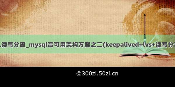 lvs加MySQL读写分离_mysql高可用架构方案之二(keepalived+lvs+读写分离+负载均衡)