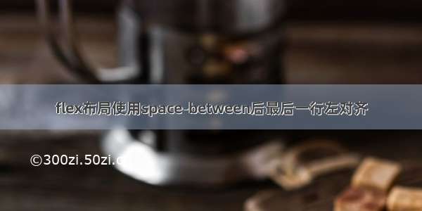 flex布局使用space-between后最后一行左对齐