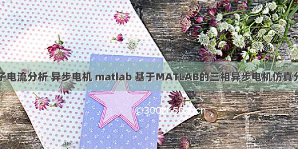 定子电流分析 异步电机 matlab 基于MATLAB的三相异步电机仿真分析