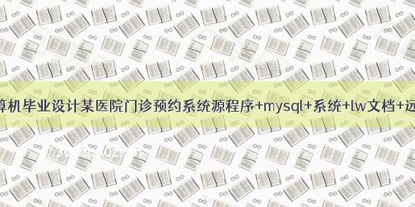 java计算机毕业设计某医院门诊预约系统源程序+mysql+系统+lw文档+远程调试