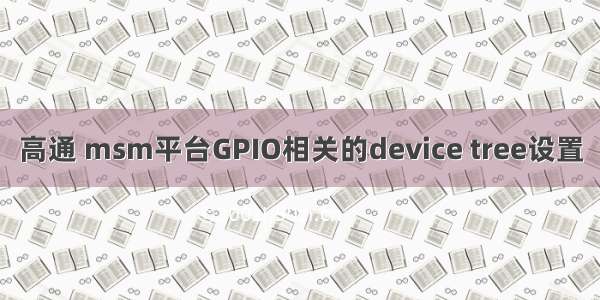 高通 msm平台GPIO相关的device tree设置