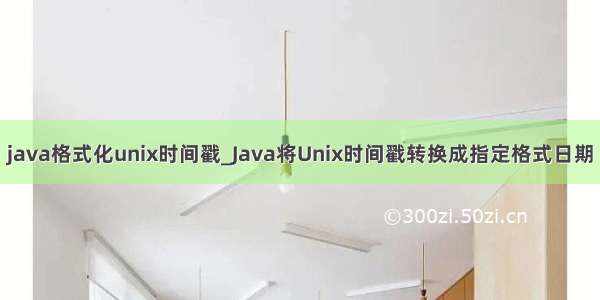 java格式化unix时间戳_Java将Unix时间戳转换成指定格式日期