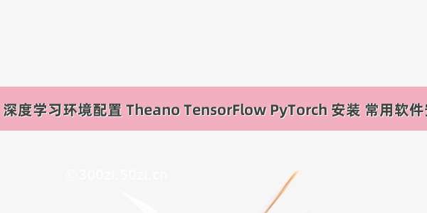 Ubuntu 深度学习环境配置 Theano TensorFlow PyTorch 安装 常用软件安装方式