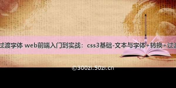 html怎么设置过渡字体 web前端入门到实战：css3基础-文本与字体+转换+过渡+动画+案例...