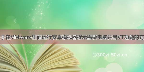 关于在VMware里面运行安卓模拟器提示需要电脑开启VT功能的方法