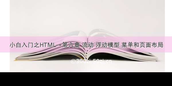 小白入门之HTML--第六章 流动 浮动模型 菜单和页面布局