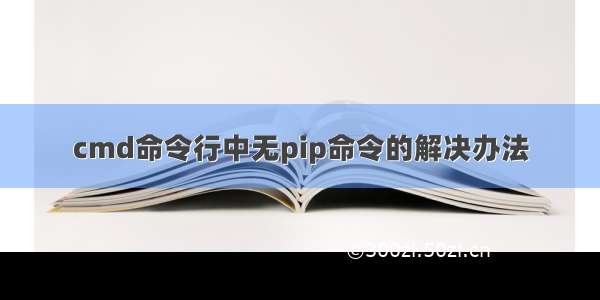 cmd命令行中无pip命令的解决办法