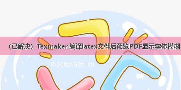 （已解决）Texmaker 编译latex文件后预览PDF显示字体模糊