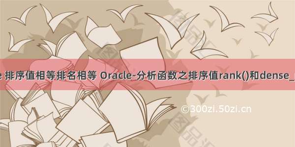 oracle 排序值相等排名相等 Oracle-分析函数之排序值rank()和dense_rank()