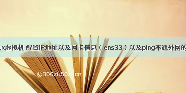 如何安装linux虚拟机 配置IP地址以及网卡信息（ens33）以及ping不通外网的解决办法（