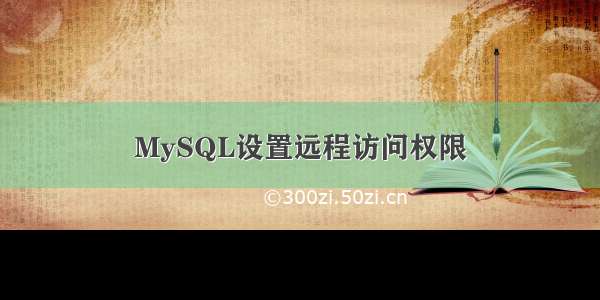 MySQL设置远程访问权限