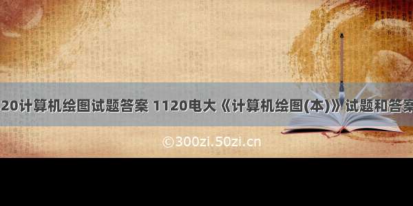 1120计算机绘图试题答案 1120电大《计算机绘图(本)》试题和答案01