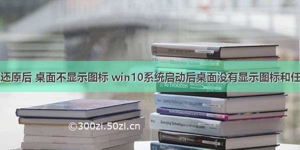 计算机系统还原后 桌面不显示图标 win10系统启动后桌面没有显示图标和任务栏的还原