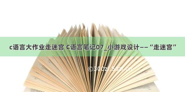 c语言大作业走迷宫 C语言笔记07_小游戏设计——“走迷宫”