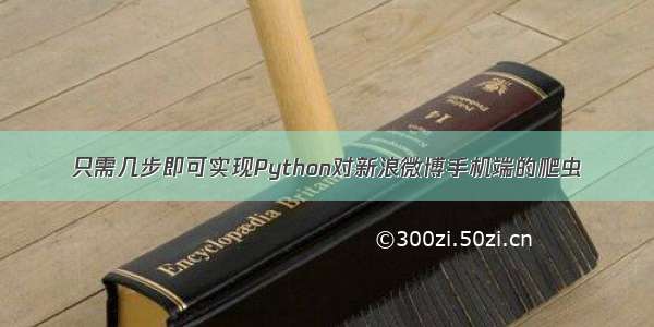 只需几步即可实现Python对新浪微博手机端的爬虫