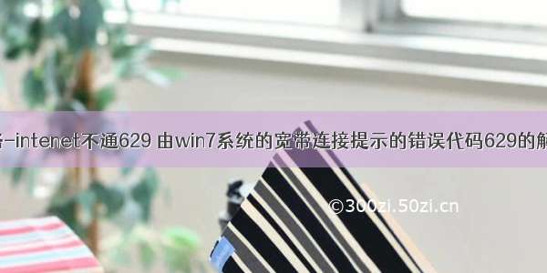 win7计算机-网络-intenet不通629 由win7系统的宽带连接提示的错误代码629的解决方法[详细]...