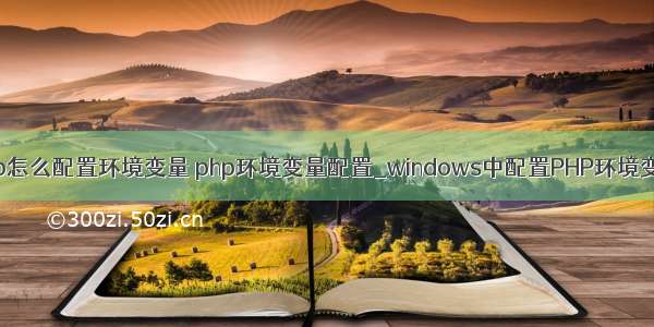 php怎么配置环境变量 php环境变量配置_windows中配置PHP环境变量